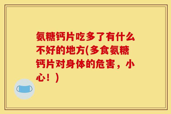 氨糖钙片吃多了有什么不好的地方(多食氨糖钙片对身体的危害，小心！)