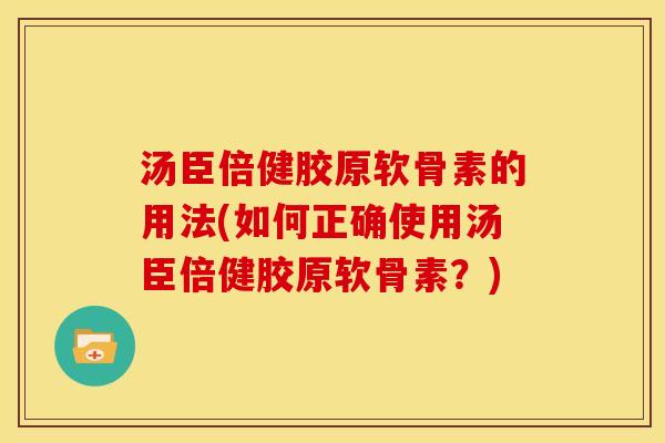 汤臣倍健胶原软骨素的用法(如何正确使用汤臣倍健胶原软骨素？)