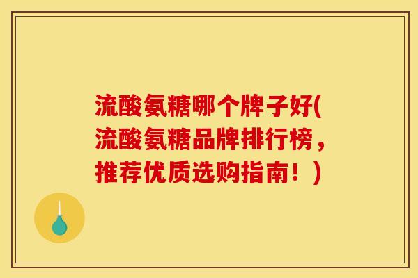 流酸氨糖哪个牌子好(流酸氨糖品牌排行榜,推荐优质选购指南!) 流酸氨糖哪个牌子好(流酸氨糖品牌排行榜,推荐优质选购指南!)