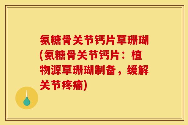 氨糖骨关节钙片草珊瑚(氨糖骨关节钙片:植物源草珊瑚制备,缓解关节) 氨糖骨关节钙片草珊瑚(氨糖骨关节钙片:植物源草珊瑚制备,缓解关节)