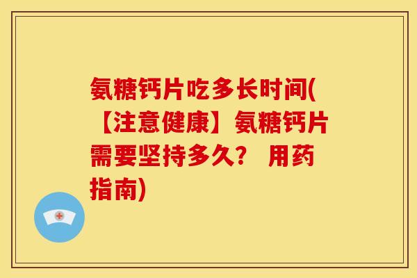 氨糖钙片吃多长时间(【注意健康】氨糖钙片需要坚持多久？ 用药指南)