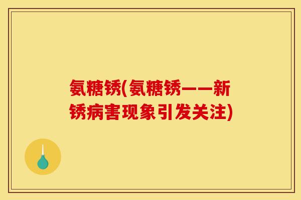 氨糖锈(氨糖锈——新锈害现象引发关注) 氨糖锈(氨糖锈——新锈害现象引发关注)