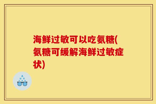 海鲜可以吃氨糖(氨糖可缓解海鲜症状) 海鲜可以吃氨糖(氨糖可缓解海鲜症状)
