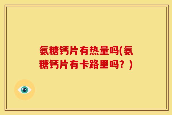 氨糖钙片有热量吗(氨糖钙片有卡路里吗？)