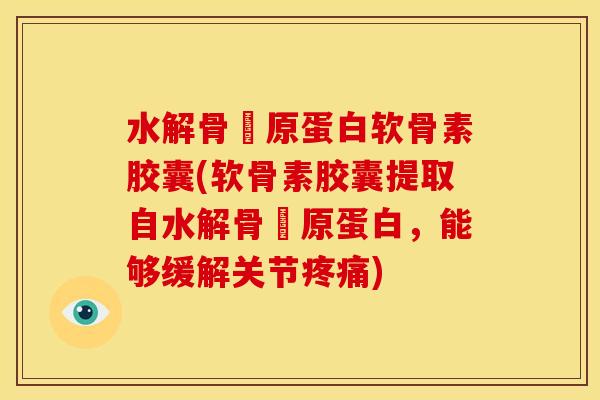 水解骨髎原蛋白软骨素胶囊(软骨素胶囊提取自水解骨髎原蛋白，能够缓解关节)