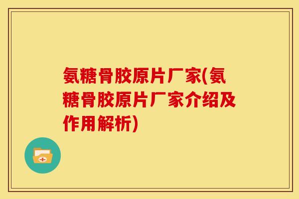 氨糖骨胶原片厂家(氨糖骨胶原片厂家介绍及作用解析) 氨糖骨胶原片厂家(氨糖骨胶原片厂家介绍及作用解析)