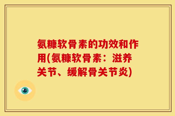 氨糠软骨素的功效和作用(氨糠软骨素：滋养关节、缓解骨)
