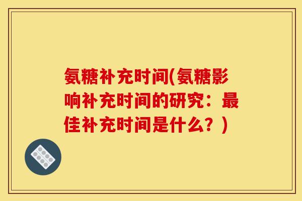 氨糖补充时间(氨糖影响补充时间的研究：佳补充时间是什么？)