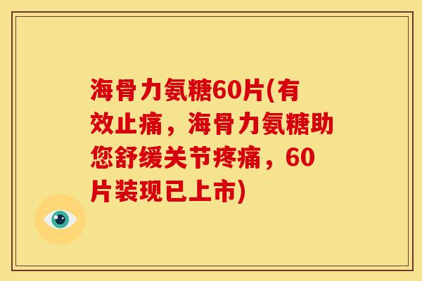 海骨力氨糖60片(有效，海骨力氨糖助您舒缓关节，60片装现已上市)