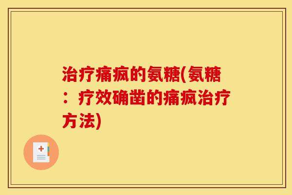 痛疯的氨糖(氨糖:疗效确凿的痛疯方法) 痛疯的氨糖(氨糖:疗效确凿的痛疯方法)