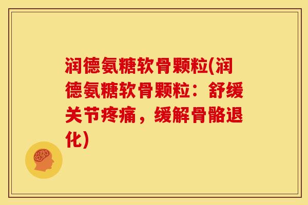 润德氨糖软骨颗粒(润德氨糖软骨颗粒：舒缓关节，缓解骨骼退化)