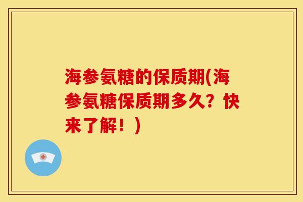 海参氨糖的保质期(海参氨糖保质期多久？快来了解！)