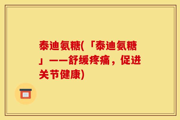 泰迪氨糖(「泰迪氨糖」——舒缓，促进关节健康)