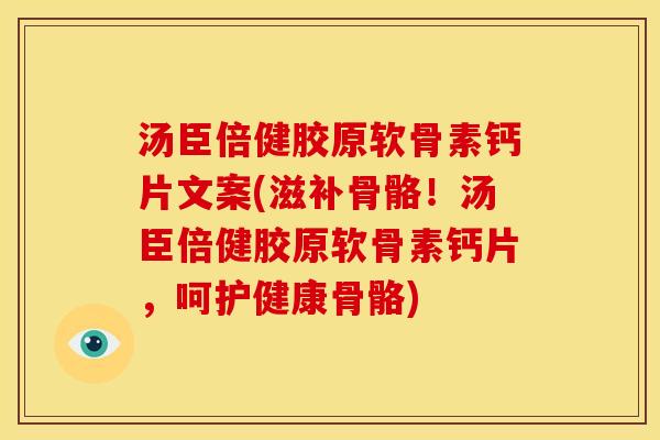 汤臣倍健胶原软骨素钙片文案(滋补骨骼！汤臣倍健胶原软骨素钙片，呵护健康骨骼)