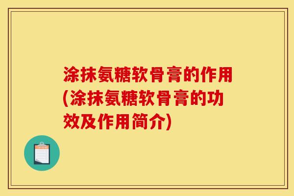 涂抹氨糖软骨膏的作用(涂抹氨糖软骨膏的功效及作用简介) 涂抹氨糖软骨膏的作用(涂抹氨糖软骨膏的功效及作用简介)