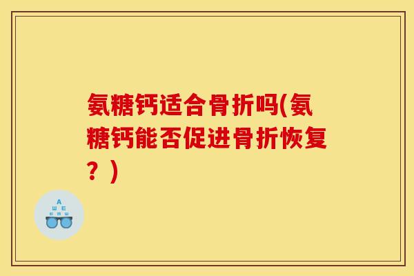 氨糖钙适合吗(氨糖钙能否促进恢复？)