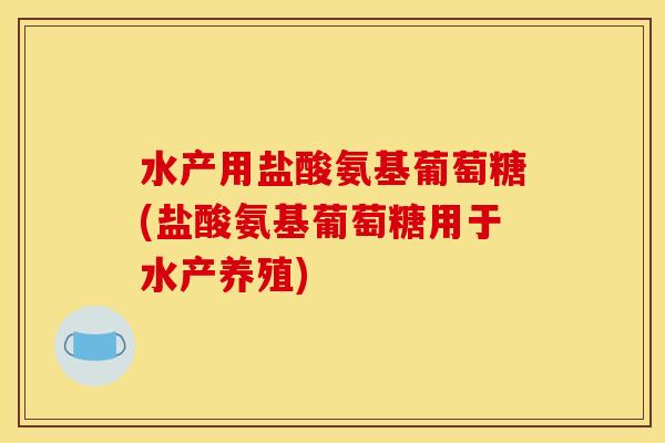 水产用盐酸氨基葡萄糖(盐酸氨基葡萄糖用于水产养殖) 水产用盐酸氨基葡萄糖(盐酸氨基葡萄糖用于水产养殖)