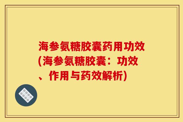 海参氨糖胶囊药用功效(海参氨糖胶囊:功效、作用与解析) 海参氨糖胶囊药用功效(海参氨糖胶囊:功效、作用与解析)