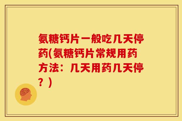 氨糖钙片一般吃几天停药(氨糖钙片常规用药方法:几天用药几天停?) 氨糖钙片一般吃几天停药(氨糖钙片常规用药方法:几天用药几天停?)