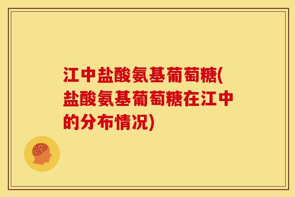 江中盐酸氨基葡萄糖(盐酸氨基葡萄糖在江中的分布情况) 江中盐酸氨基葡萄糖(盐酸氨基葡萄糖在江中的分布情况)