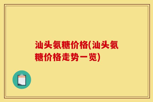 汕头氨糖价格(汕头氨糖价格走势一览) 汕头氨糖价格(汕头氨糖价格走势一览)