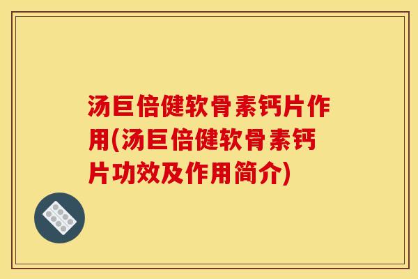 汤巨倍健软骨素钙片作用(汤巨倍健软骨素钙片功效及作用简介)