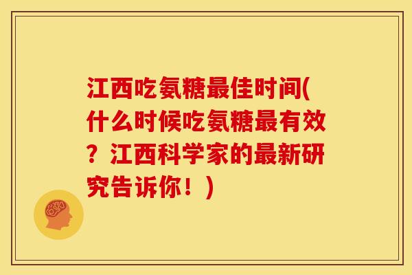 江西吃氨糖佳时间(什么时候吃氨糖有效？江西科学家的新研究告诉你！)
