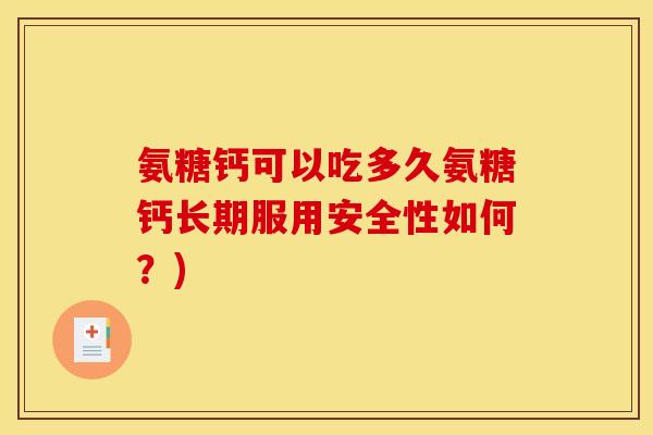 氨糖钙可以吃多久氨糖钙长期服用安全性如何？)