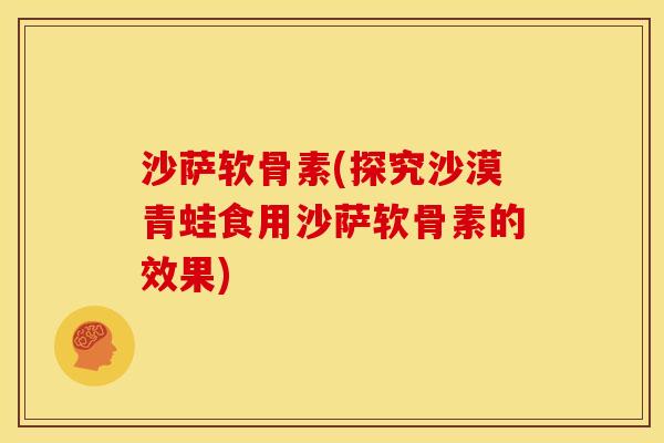 沙萨软骨素(探究沙漠青蛙食用沙萨软骨素的效果)