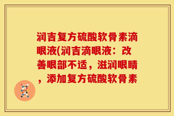 润吉复方硫酸软骨素滴眼液(润吉滴眼液：改善眼部不适，滋润眼睛，添加复方硫酸软骨素