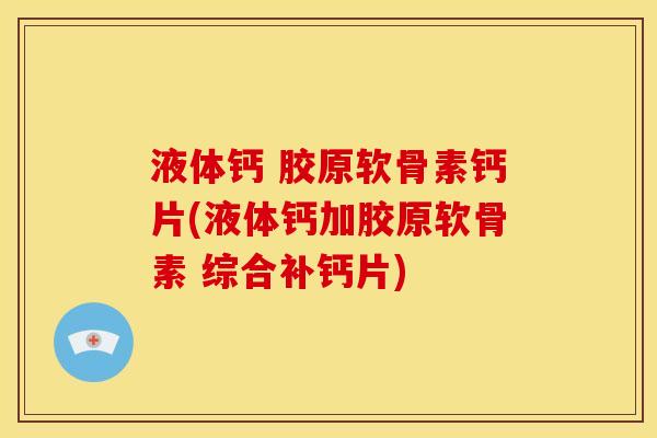 液体钙 胶原软骨素钙片(液体钙加胶原软骨素 综合补钙片) 液体钙 胶原软骨素钙片(液体钙加胶原软骨素 综合补钙片)