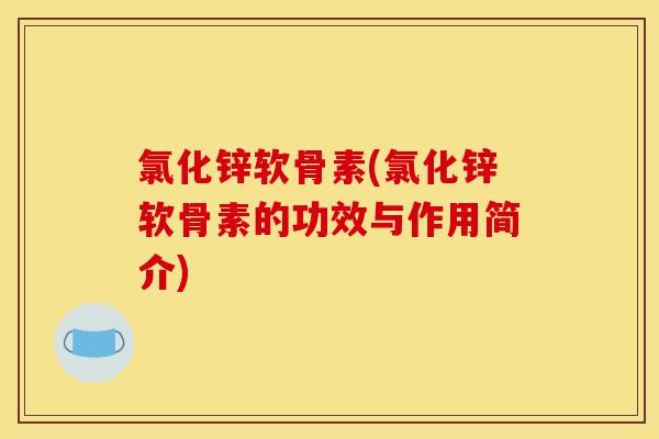 氯化锌软骨素(氯化锌软骨素的功效与作用简介) 氯化锌软骨素(氯化锌软骨素的功效与作用简介)