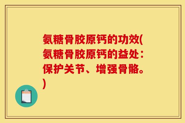 氨糖骨胶原钙的功效(氨糖骨胶原钙的益处:保护关节、增强骨骼。) 氨糖骨胶原钙的功效(氨糖骨胶原钙的益处:保护关节、增强骨骼。)