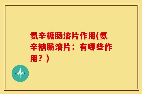 氨辛糖肠溶片作用(氨辛糖肠溶片：有哪些作用？)