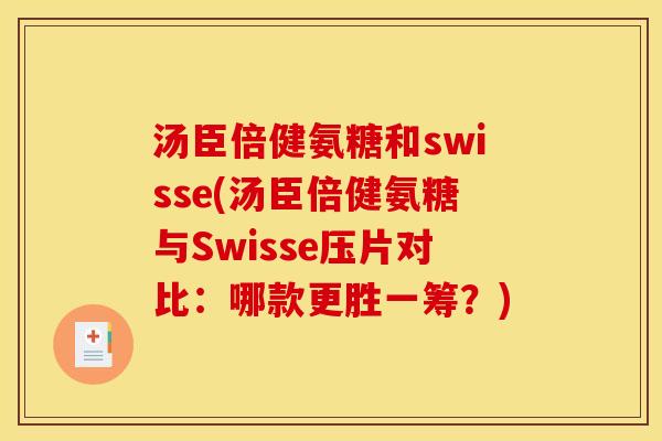 汤臣倍健氨糖和swisse(汤臣倍健氨糖与Swisse压片对比：哪款更胜一筹？)