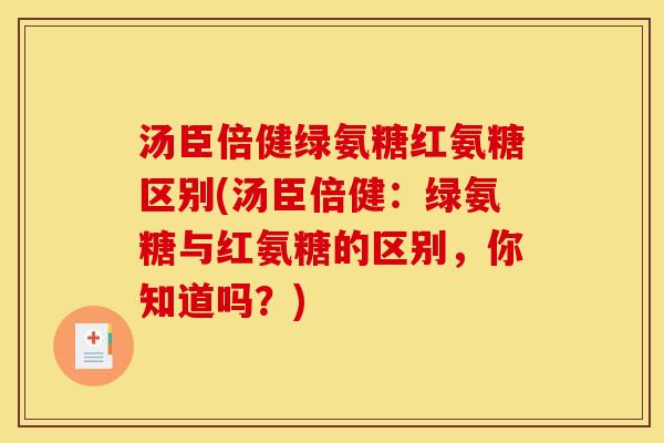 汤臣倍健绿氨糖红氨糖区别(汤臣倍健:绿氨糖与红氨糖的区别,你知道吗?) 汤臣倍健绿氨糖红氨糖区别(汤臣倍健:绿氨糖与红氨糖的区别,你知道吗?)
