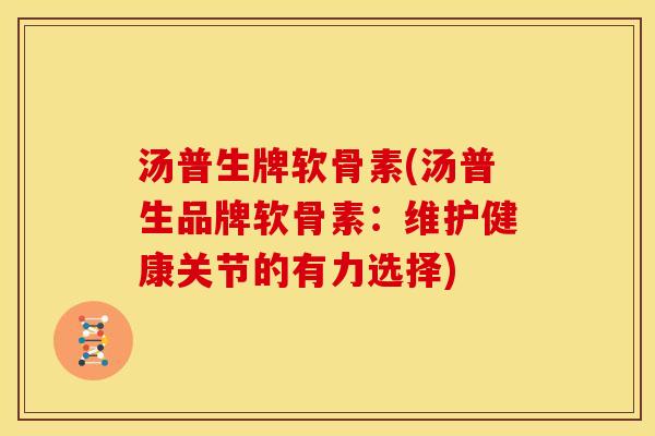 汤普生牌软骨素(汤普生品牌软骨素：维护健康关节的有力选择)