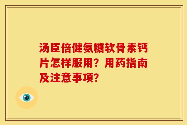 汤臣倍健氨糖软骨素钙片怎样服用?用药指南及注意事项? 汤臣倍健氨糖软骨素钙片怎样服用?用药指南及注意事项?