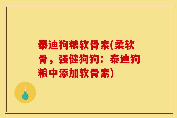 泰迪狗粮软骨素(柔软骨，强健狗狗：泰迪狗粮中添加软骨素)