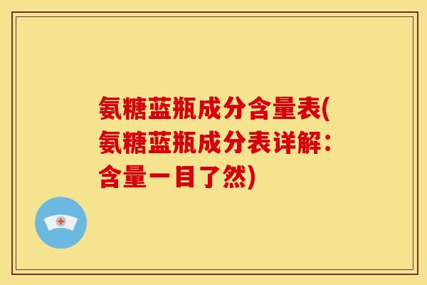 氨糖蓝瓶成分含量表(氨糖蓝瓶成分表详解:含量一目了然) 氨糖蓝瓶成分含量表(氨糖蓝瓶成分表详解:含量一目了然)