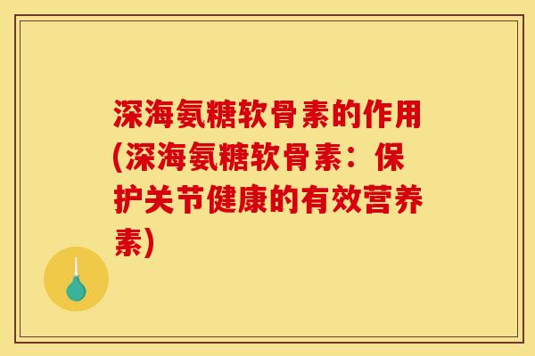 深海氨糖软骨素的作用(深海氨糖软骨素:保护关节健康的有效营养素) 深海氨糖软骨素的作用(深海氨糖软骨素:保护关节健康的有效营养素)