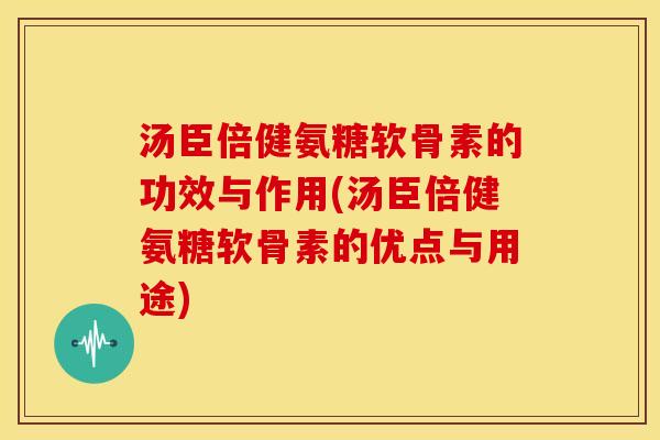 汤臣倍健氨糖软骨素的功效与作用(汤臣倍健氨糖软骨素的优点与用途) 汤臣倍健氨糖软骨素的功效与作用(汤臣倍健氨糖软骨素的优点与用途)