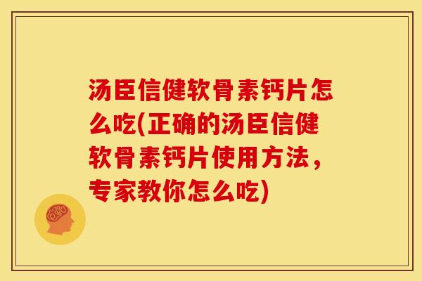 汤臣信健软骨素钙片怎么吃(正确的汤臣信健软骨素钙片使用方法,专家教你怎么吃) 汤臣信健软骨素钙片怎么吃(正确的汤臣信健软骨素钙片使用方法,专家教你怎么吃)
