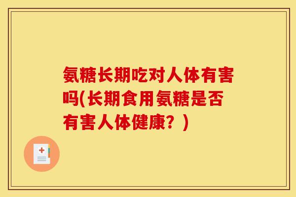 氨糖长期吃对人体有害吗(长期食用氨糖是否有害人体健康？)