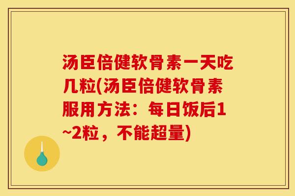 汤臣倍健软骨素一天吃几粒(汤臣倍健软骨素服用方法：每日饭后1~2粒，不能超量)