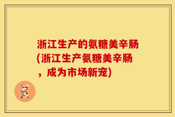 浙江生产的氨糖美辛肠(浙江生产氨糖美辛肠,成为市场新宠) 浙江生产的氨糖美辛肠(浙江生产氨糖美辛肠,成为市场新宠)