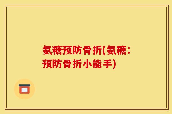 氨糖(氨糖:小能手) 氨糖(氨糖:小能手)