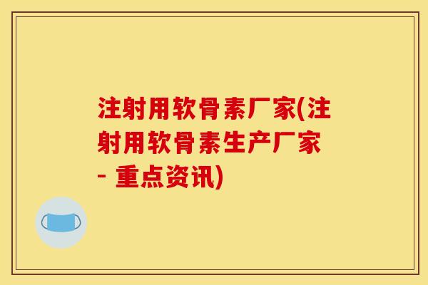 注射用软骨素厂家(注射用软骨素生产厂家 - 重点资讯) 注射用软骨素厂家(注射用软骨素生产厂家 - 重点资讯)