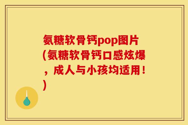 氨糖软骨钙pop图片(氨糖软骨钙口感炫爆，成人与小孩均适用！)