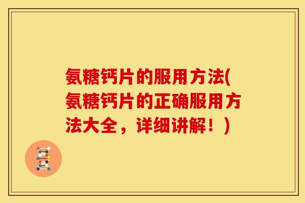 氨糖钙片的服用方法(氨糖钙片的正确服用方法大全,详细讲解!) 氨糖钙片的服用方法(氨糖钙片的正确服用方法大全,详细讲解!)